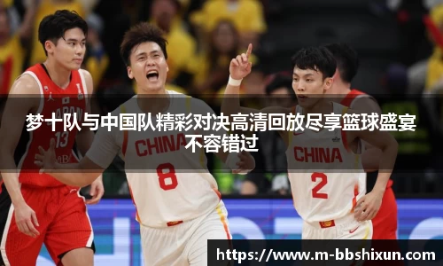 梦十队与中国队精彩对决高清回放尽享篮球盛宴不容错过